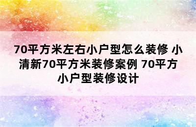 70平方米左右小户型怎么装修 小清新70平方米装修案例 70平方小户型装修设计